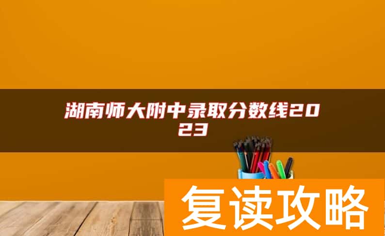 湖南师大附中录取分数线2023